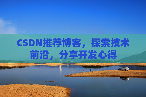 CSDN推荐博客，探索技术前沿，分享开发心得