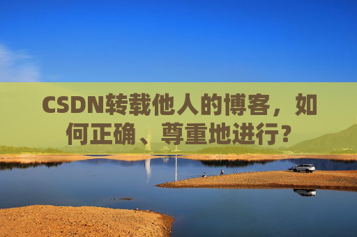 CSDN转载他人的博客，如何正确、尊重地进行？