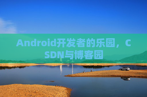 Android开发者的乐园，CSDN与博客园