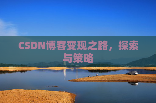 CSDN博客变现之路,探索与策略