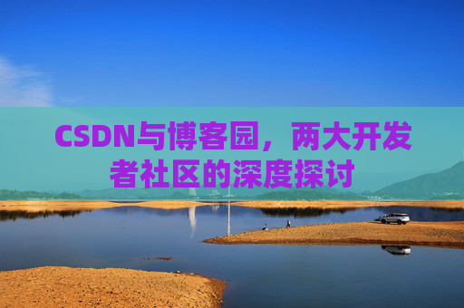 CSDN与博客园，两大开发者社区的深度探讨